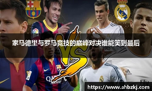 家马德里与罗马竞技的巅峰对决谁能笑到最后